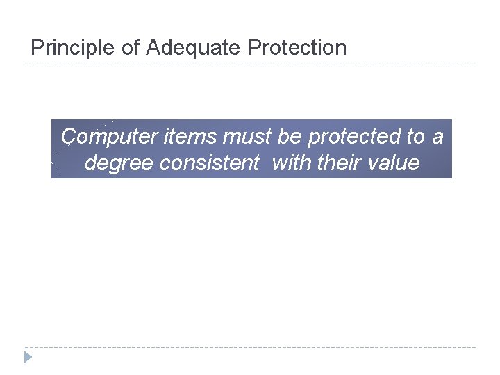 Principle of Adequate Protection Computer items must be protected to a degree consistent with