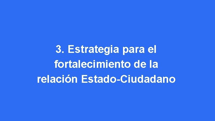 3. Estrategia para el fortalecimiento de la relación Estado-Ciudadano 