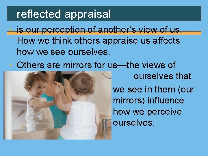 reflected appraisal • is our perception of another’s view of us. How we think