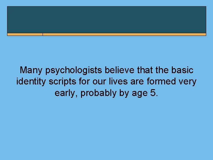 Many psychologists believe that the basic identity scripts for our lives are formed very