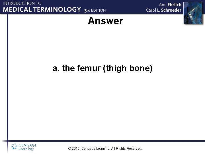 Answer a. the femur (thigh bone) © 2015, Cengage Learning. All Rights Reserved. 