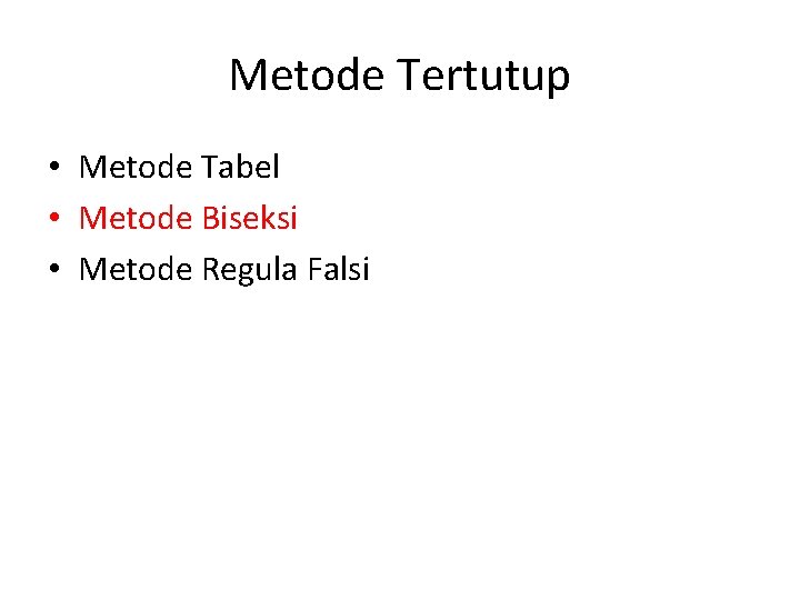 Metode Tertutup • Metode Tabel • Metode Biseksi • Metode Regula Falsi 