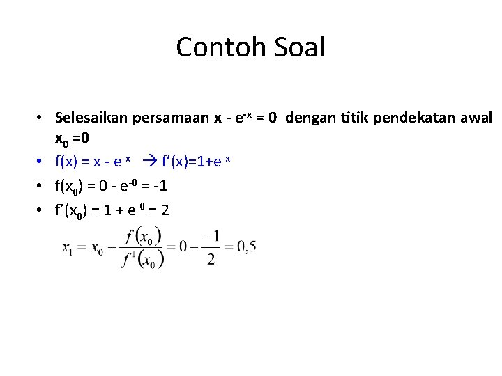 Contoh Soal • Selesaikan persamaan x - e-x = 0 dengan titik pendekatan awal Contoh Soal • Selesaikan persamaan x - e-x = 0 dengan titik pendekatan awal