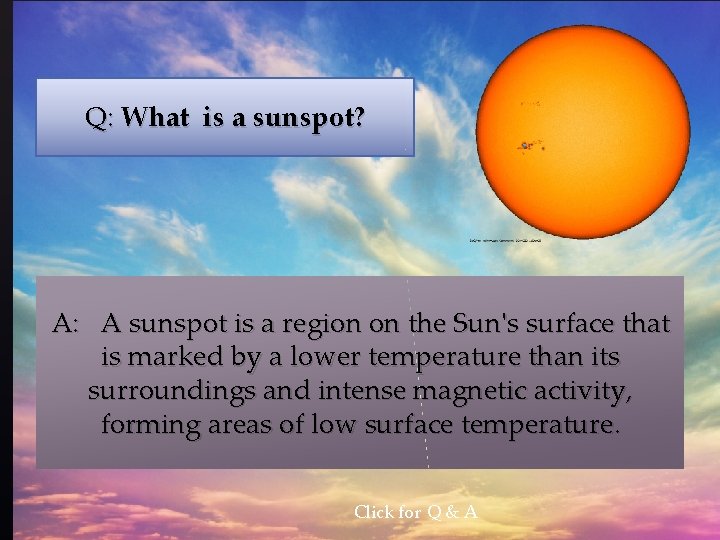 Q: What is a sunspot? A: A sunspot is a region on the Sun's