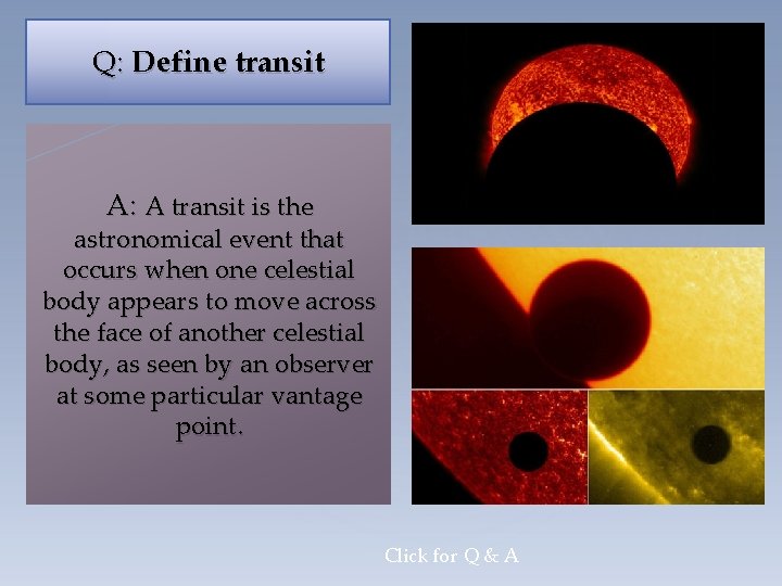 Q: Define transit A: A transit is the astronomical event that occurs when one