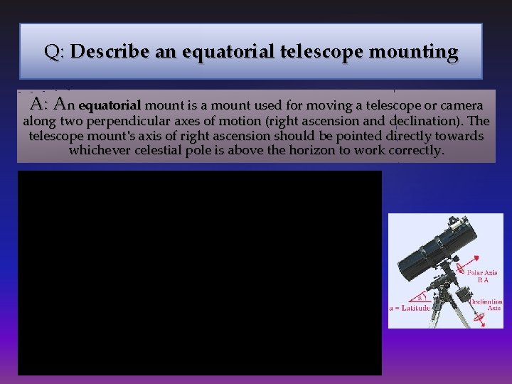 Q: Describe an equatorial telescope mounting A: An equatorial mount is a mount used