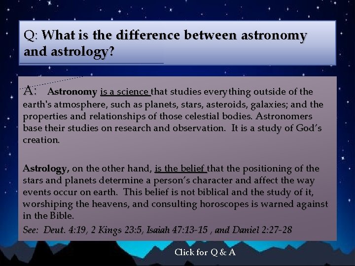 Q: What is the difference between astronomy and astrology? A: Astronomy is a science