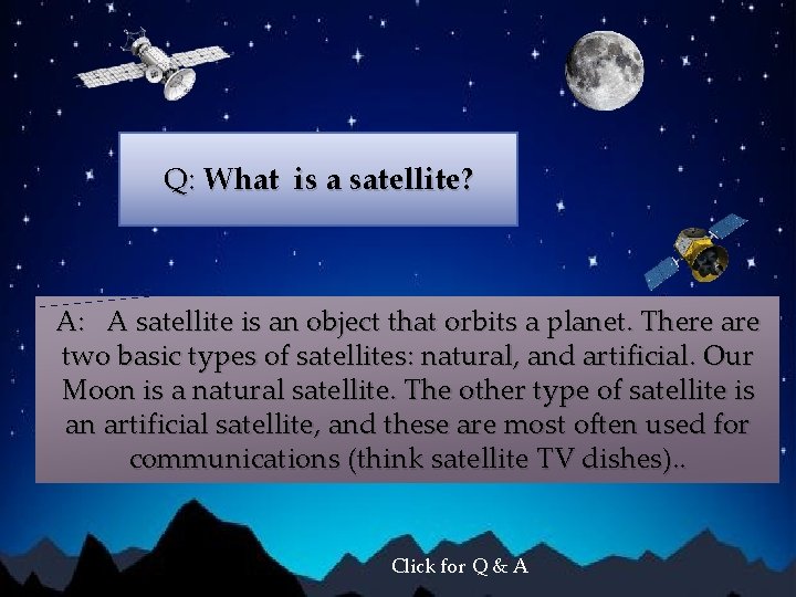 Q: What is a satellite? A: A satellite is an object that orbits a