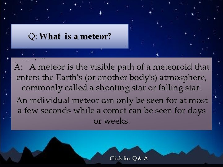 Q: What is a meteor? A: A meteor is the visible path of a