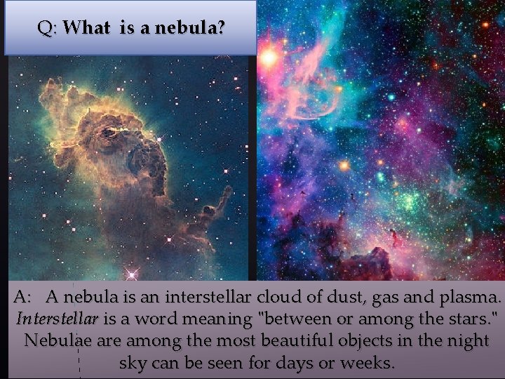 Q: What is a nebula? A: A nebula is an interstellar cloud of dust,