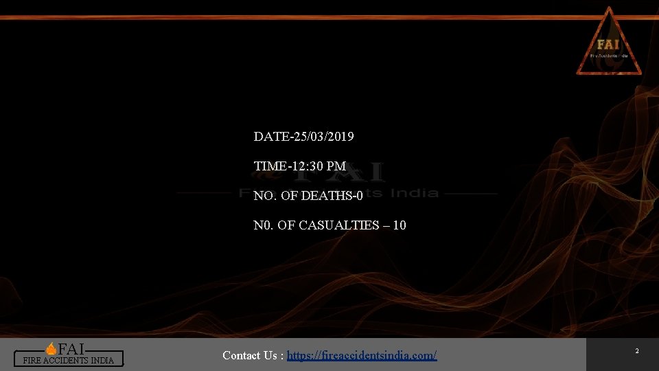 DATE-25/03/2019 TIME-12: 30 PM NO. OF DEATHS-0 N 0. OF CASUALTIES – 10 FAI DATE-25/03/2019 TIME-12: 30 PM NO. OF DEATHS-0 N 0. OF CASUALTIES – 10 FAI