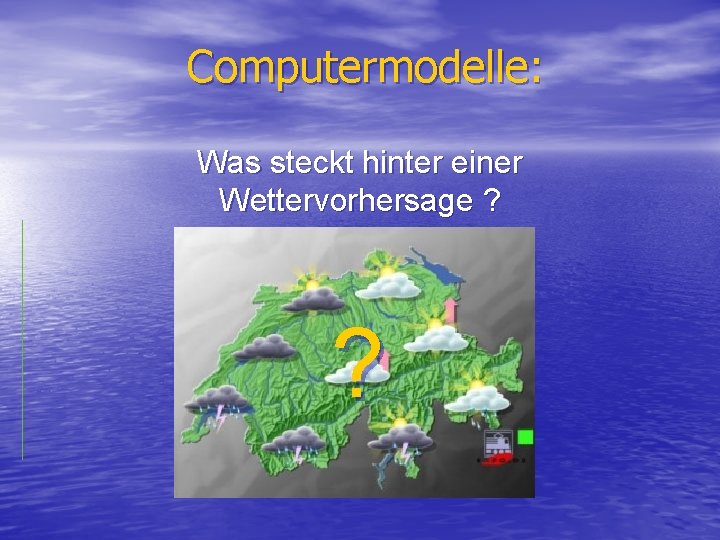 Computermodelle: Was steckt hinter einer Wettervorhersage ? ? 