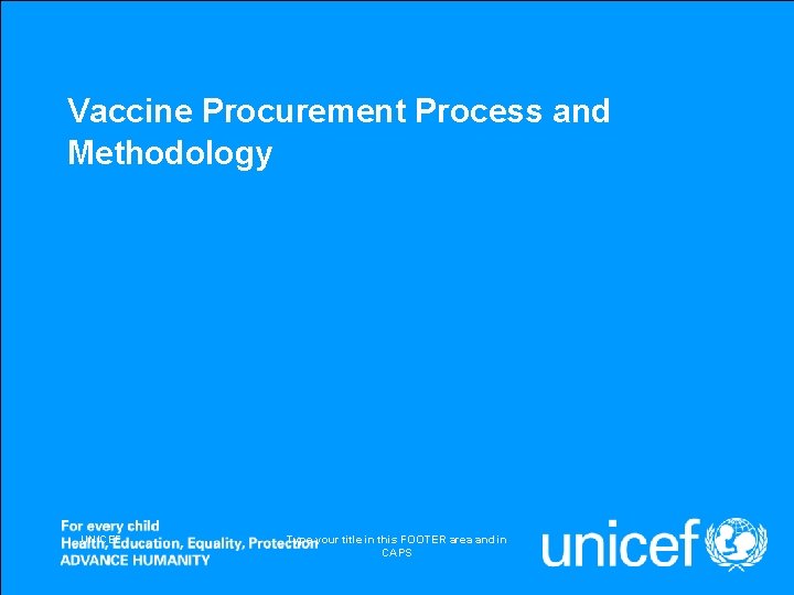 Vaccine Procurement Process and Methodology UNICEF Type your title in this FOOTER area and