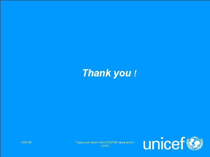 Thank you ! UNICEF Type your title in this FOOTER area and in CAPS