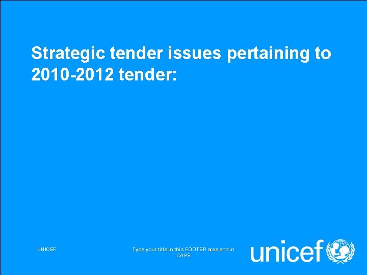 Strategic tender issues pertaining to 2010 -2012 tender: UNICEF Type your title in this