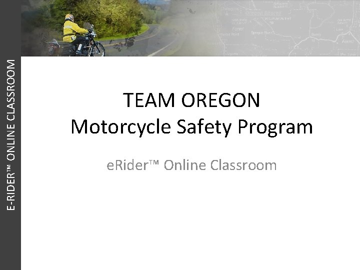 E-RIDER™ ONLINE CLASSROOM TEAM OREGON Motorcycle Safety Program e. Rider™ Online Classroom 