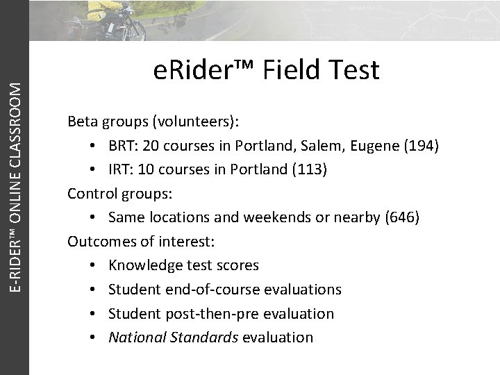 E-RIDER™ ONLINE CLASSROOM e. Rider™ Field Test Beta groups (volunteers): • BRT: 20 courses