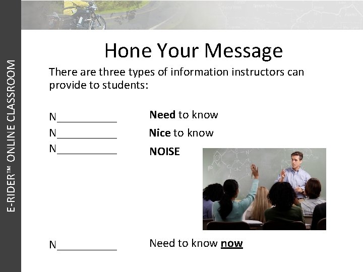 E-RIDER™ ONLINE CLASSROOM Hone Your Message There are three types of information instructors can