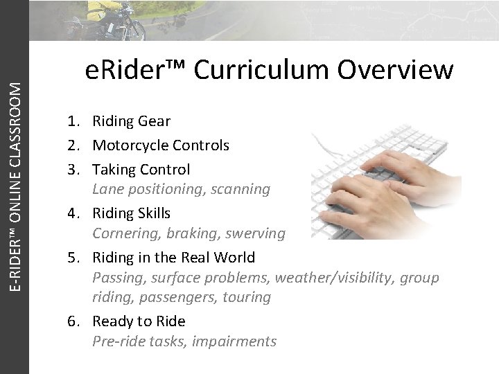 E-RIDER™ ONLINE CLASSROOM e. Rider™ Curriculum Overview 1. Riding Gear 2. Motorcycle Controls 3.