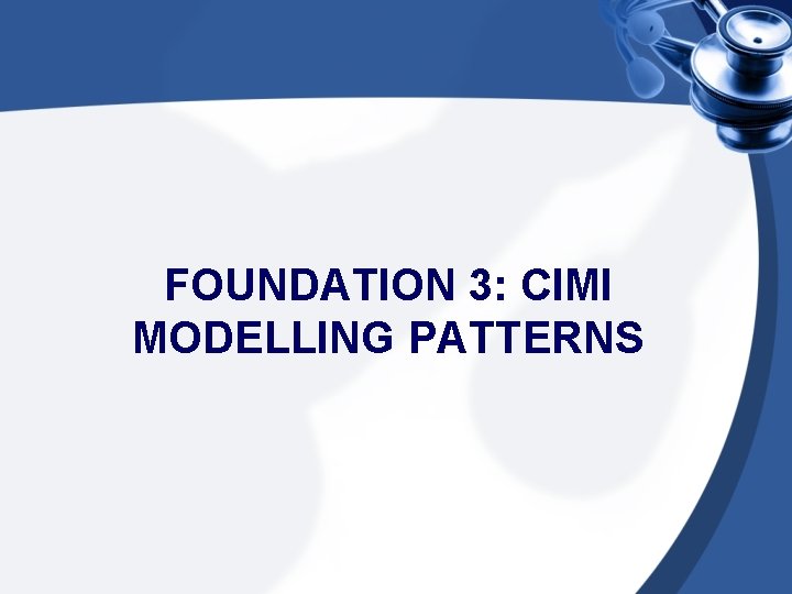 FOUNDATION 3: CIMI MODELLING PATTERNS 