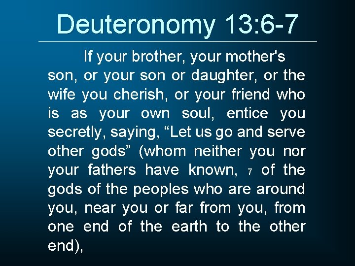 Deuteronomy 13: 6 -7 If your brother, your mother's son, or your son or