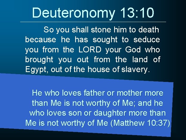 Deuteronomy 13: 10 So you shall stone him to death because he has sought