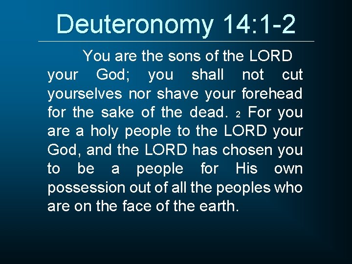Deuteronomy 14: 1 -2 You are the sons of the LORD your God; you