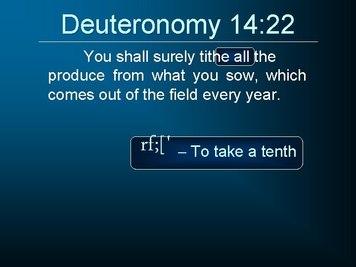 Deuteronomy 14: 22 You shall surely tithe all the produce from what you sow,