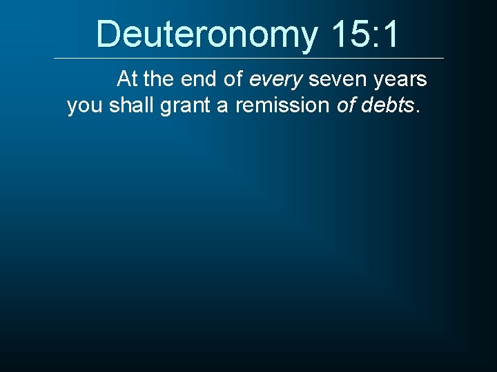 Deuteronomy 15: 1 At the end of every seven years you shall grant a