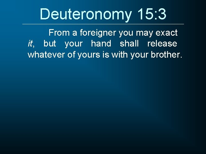 Deuteronomy 15: 3 From a foreigner you may exact it, but your hand shall