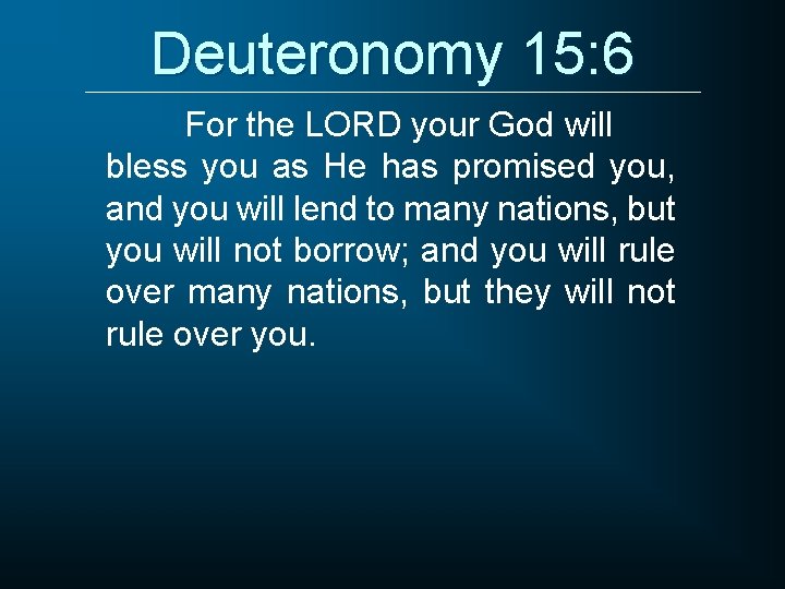 Deuteronomy 15: 6 For the LORD your God will bless you as He has