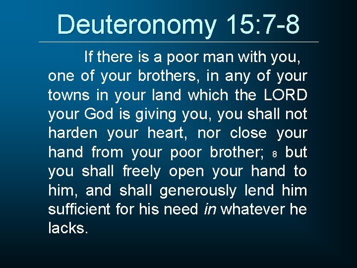 Deuteronomy 15: 7 -8 If there is a poor man with you, one of