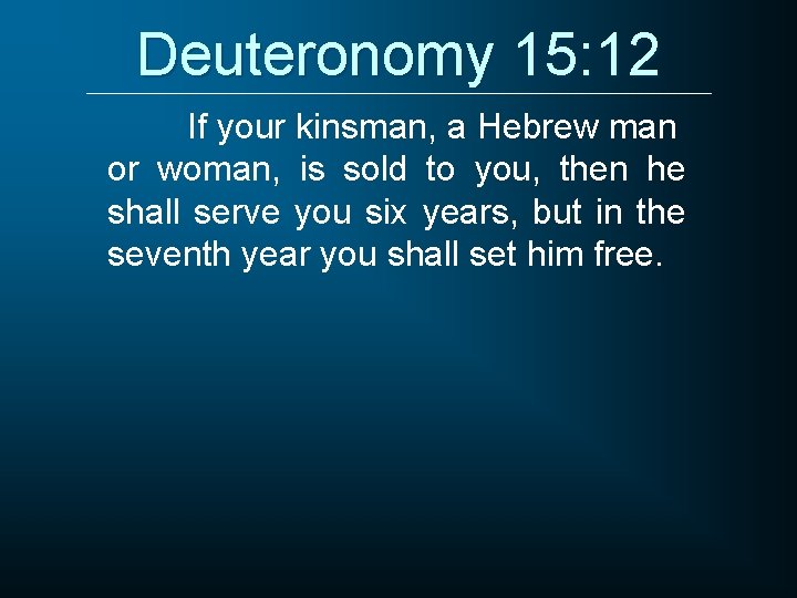Deuteronomy 15: 12 If your kinsman, a Hebrew man or woman, is sold to