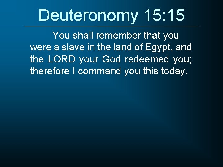 Deuteronomy 15: 15 You shall remember that you were a slave in the land