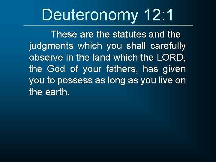 Deuteronomy 12: 1 These are the statutes and the judgments which you shall carefully