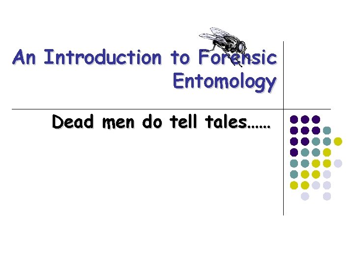 An Introduction to Forensic Entomology Dead men do tell tales…… 