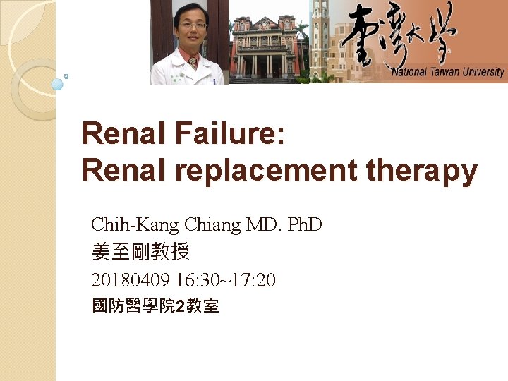 Renal Failure: Renal replacement therapy Chih-Kang Chiang MD. Ph. D 姜至剛教授 20180409 16: 30~17: