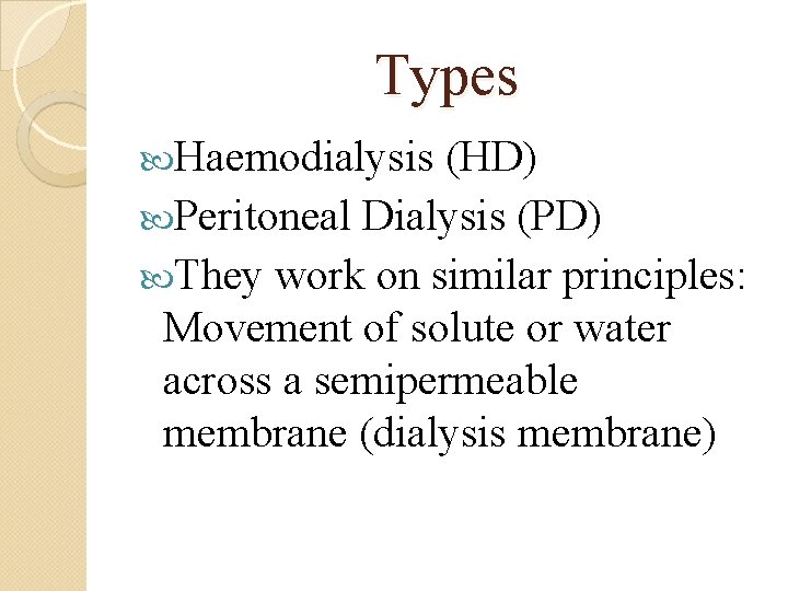Types Haemodialysis (HD) Peritoneal Dialysis (PD) They work on similar principles: Movement of solute
