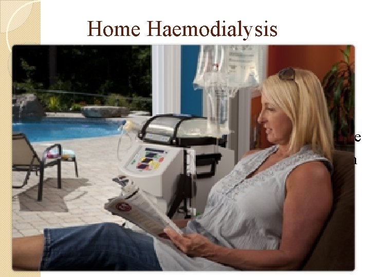 Home Haemodialysis Use of machines set up at home Machines have many safety devices
