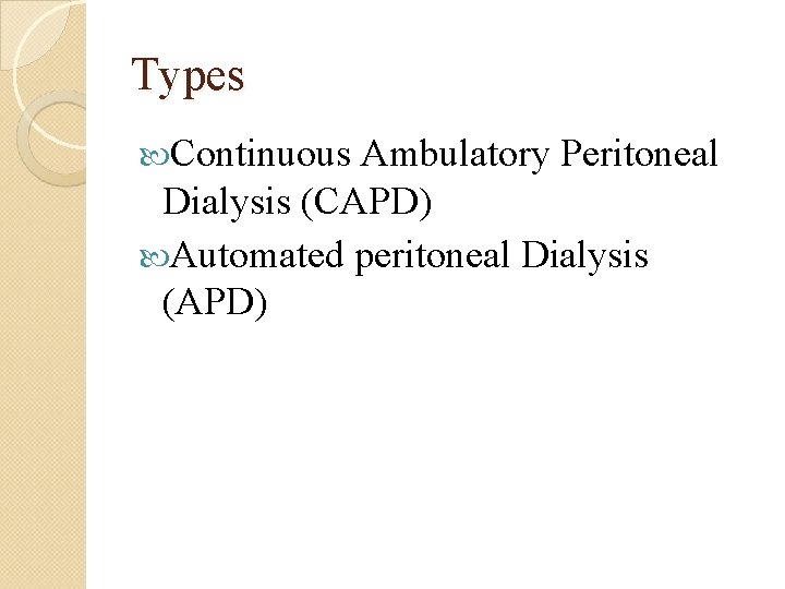 Types Continuous Ambulatory Peritoneal Dialysis (CAPD) Automated peritoneal Dialysis (APD) 