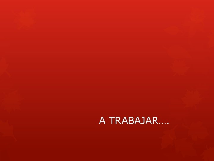 A TRABAJAR…. 