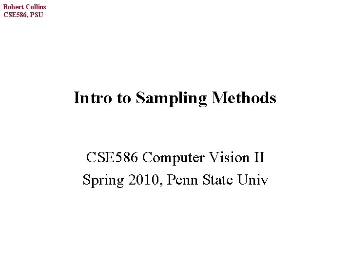 Robert Collins CSE 586, PSU Intro to Sampling Methods CSE 586 Computer Vision II