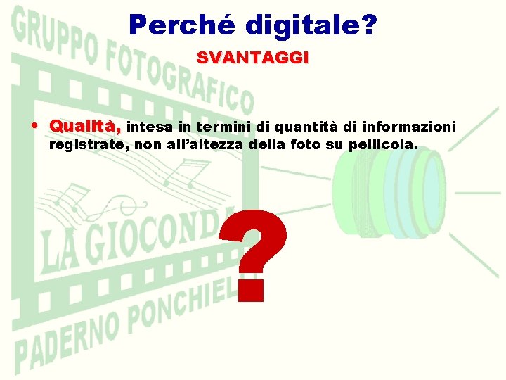 Perché digitale? SVANTAGGI • Qualità, intesa in termini di quantità di informazioni registrate, non