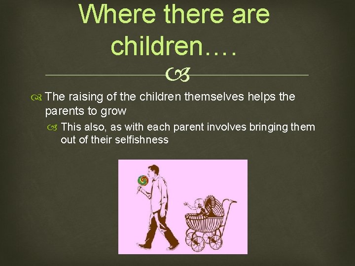 Where there are children…. The raising of the children themselves helps the parents to