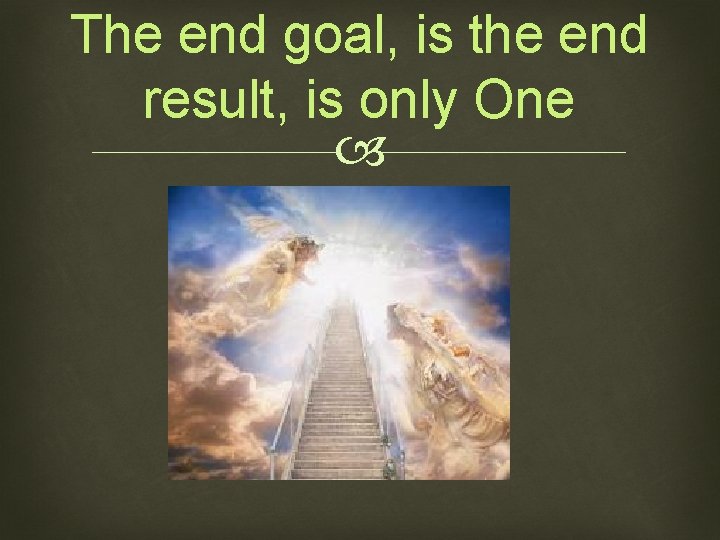 The end goal, is the end result, is only One 