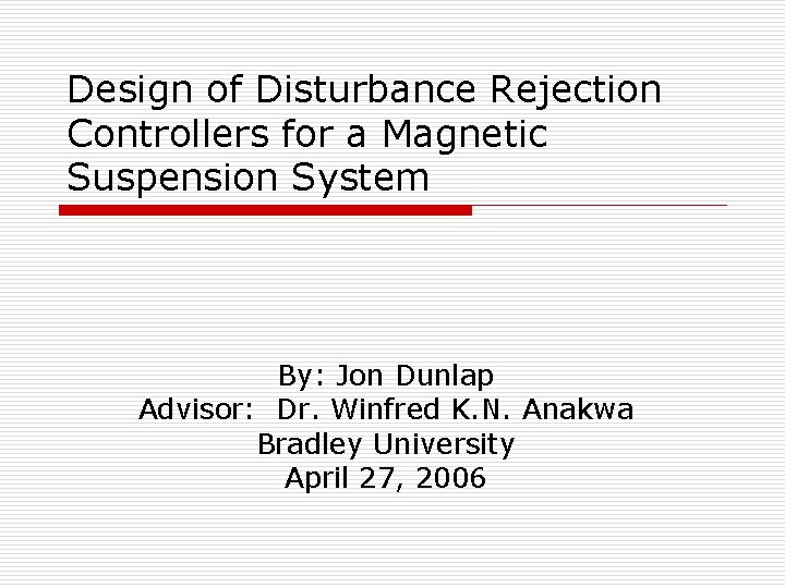 Design of Disturbance Rejection Controllers for a Magnetic Suspension System By: Jon Dunlap Advisor:
