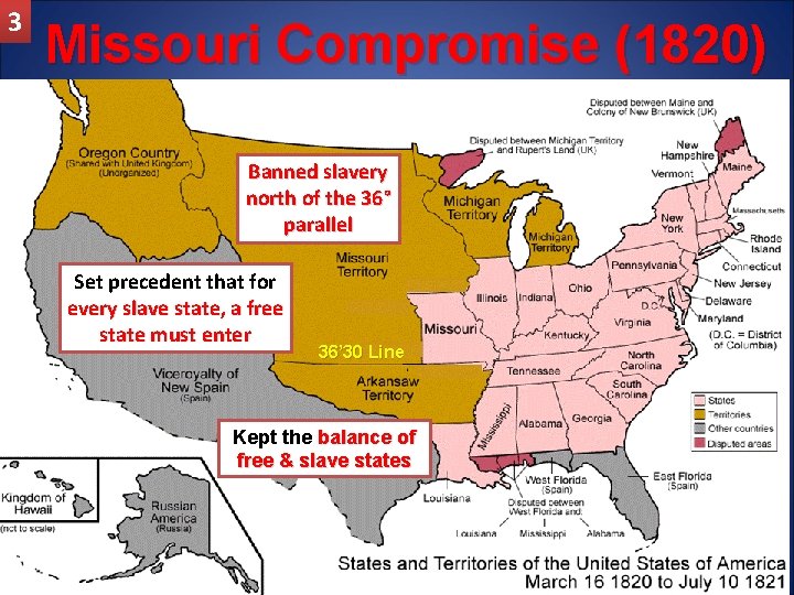 3 Missouri Compromise (1820) Banned slavery north of the 36° parallel Set precedent that