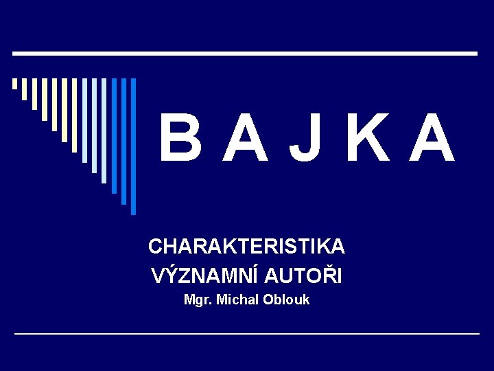 BAJKA CHARAKTERISTIKA VÝZNAMNÍ AUTOŘI Mgr. Michal Oblouk 