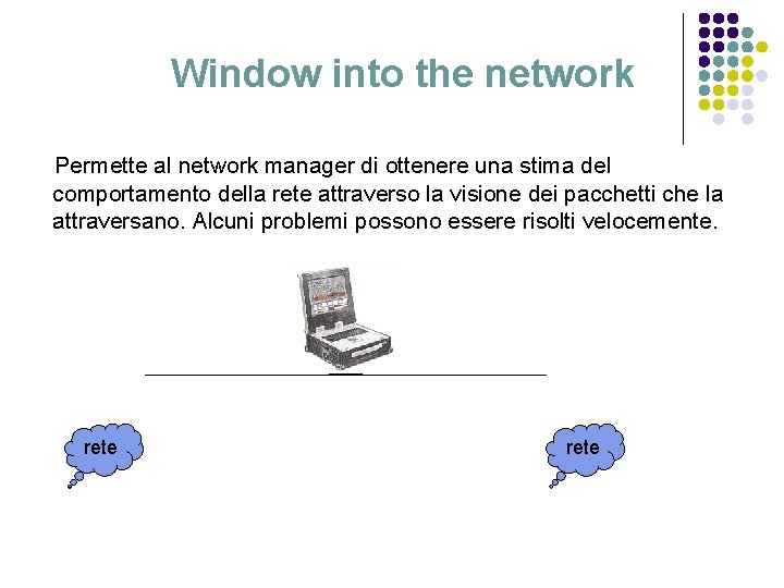 Window into the network Permette al network manager di ottenere una stima del comportamento