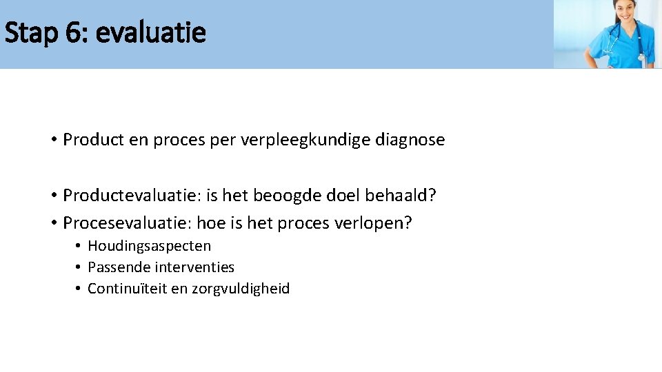 Stap 6: evaluatie • Product en proces per verpleegkundige diagnose • Productevaluatie: is het